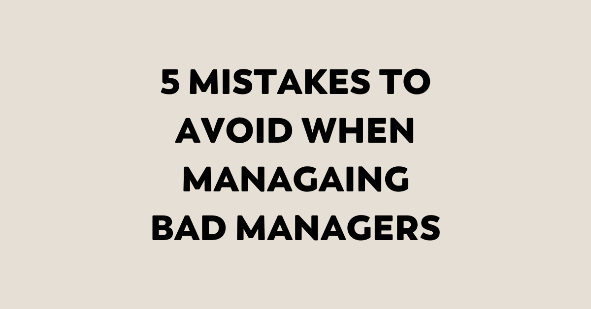 5 MISTAKES TO AVOID WHEN MANAGING BAD MANAGERS